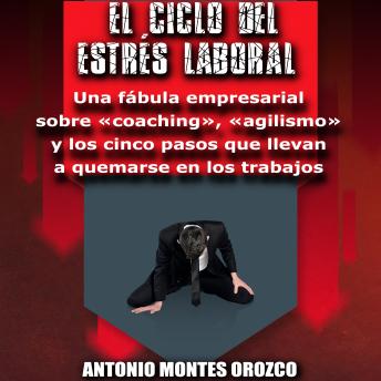 El Ciclo del Estrés Laboral: Una fábula empresarial sobre «coaching», «agilismo» y los cinco pasos que llevan a quemarse en los trabajos