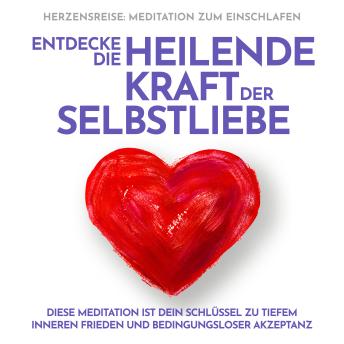 [German] - Herzensreise: Meditation zum Einschlafen. Entdecke die heilende Kraft der Selbstliebe: Diese Meditation ist dein Schlüssel zu tiefem inneren Frieden und bedingungsloser Akzeptanz
