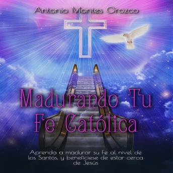 [Spanish] - Madurando Tu Fe Católica: Aprenda a Madurar Su Fe al Nivel de los Santos, y Benefíciese de Estar Cerca de Jesús