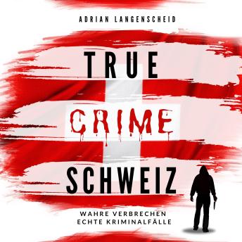 [German] - True Crime Schweiz: Wahre Verbrechen - Echte Kriminalfälle