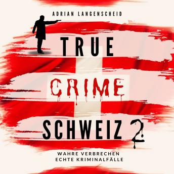 Download True Crime Schweiz 2: Wahre Verbrechen Echte Kriminalfälle by Adrian Langenscheid, Lisa Bielec, Benjamin Rickert, Caja Berg, Yvonne Widler