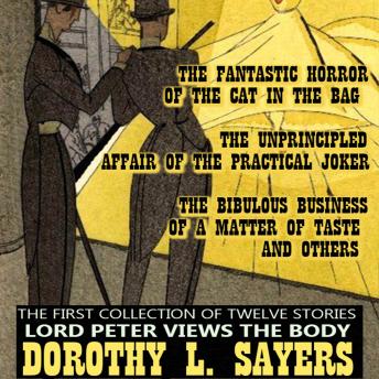 The First Collection of Twelve Stories. Lord Peter Views the Body: The Fantastic Horror of the Cat in the Bag, The Unprincipled Affair of the Practical Joker, The Bibulous Business of a Matter of Taste and others