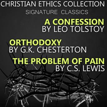 Christian Ethics Collection. Signature Classics: A Confession by Leo Tolstoy, Orthodoxy by G.K.Chesterton, The Problem of Pain by C.S.Lewis