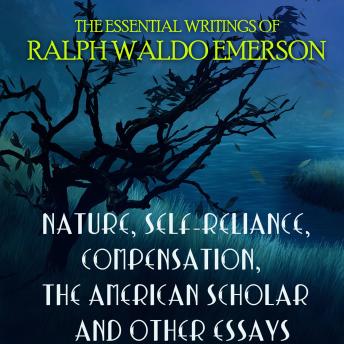 The Essential Writings of Ralph Waldo Emerson: Nature, Self-Reliance, Compensation, The American Scholar and other essays