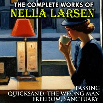 The Complete Works of Nella Larsen: Passing, Quicksand, The Wrong Man, Freedom, Sanctuary
