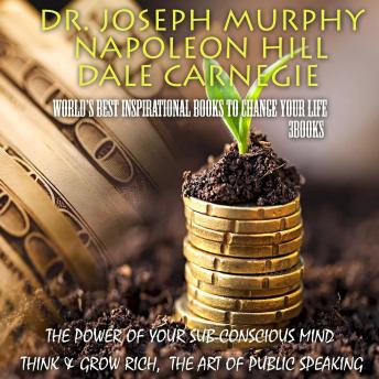 World's Best Inspirational Books to Change Your Life (3 Books): The Power of Your Sub-conscious Mind,  Think and Grow Rich, The Art of Public Speaking
