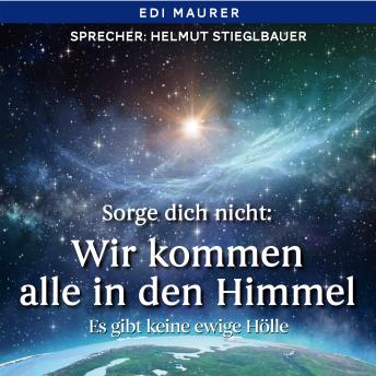 [German] - Sorge dich nicht: Wir kommen alle in den Himmel: Es gibt keine ewige Hölle
