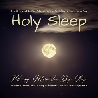 Holy Sleep - Relaxing Music for Deep Sleep: Over 11 Hours of the Most Relaxing Music for Restful Sleep, Meditation or Yoga: Achieve a Deeper Level of Sleep with the Ultimate Relaxation Experience