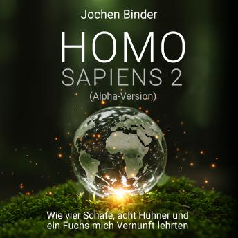 [German] - Homo Sapiens 2: Alpha-Version. Wie vier Schafe, acht Hühner und ein Fuchs mich Vernunft lehrten