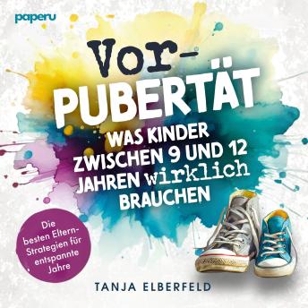[German] - Vorpubertät: Was Kinder zwischen 9 und 12 Jahren wirklich brauchen: Die besten Eltern-Strategien für entspannte Jahre