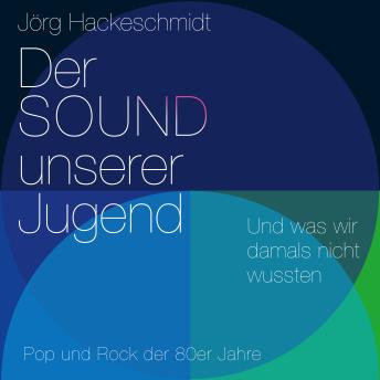 Der Sound unserer Jugend: Und was wir damals nicht wussten. Pop und Rock der 80er Jahre - Jörg Hackeschmidt Der Sound unserer Jugend: Und was wir damals nicht wussten. Pop und Rock der 80er Jahre - Jörg Hackeschmidt