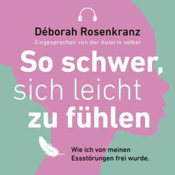 So schwer, sich leicht zu fühlen: Wie ich von meinen Essstörungen frei wurde - Déborah Rosenkranz So schwer, sich leicht zu fühlen: Wie ich von meinen Essstörungen frei wurde - Déborah Rosenkranz