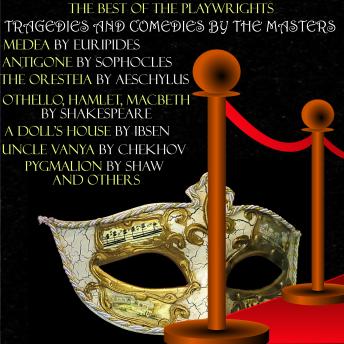 The Best of the Playwrights: Tragedies and Comedies by the Masters: Medea by Euripides; Antigone by Sophocles; The Oresteia by Aeschylus; Othello, Hamlet, Macbeth by  Shakespeare; A Doll's House by Ibsen; Uncle Vanya by Chekhov; Pygmalion by Shaw and others