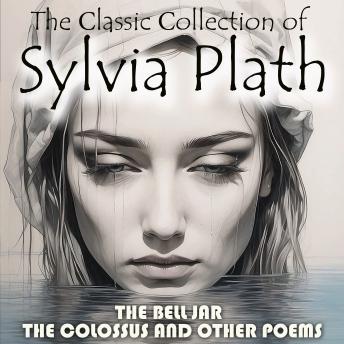 The Сlassic Сollection of Sylvia Plath: The Bell Jar, The Colossus and Other Poems