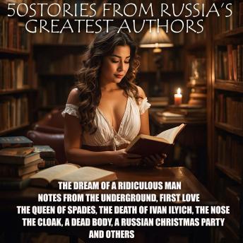 50 Stories from Russia's Greatest Authors: The Dream of a Ridiculous Man, Notes From the Underground, First Love, The Queen of Spades, The Death of Ivan Ilych, The Nose, The Cloak, A Dead Body, A Russian Christmas Party and others