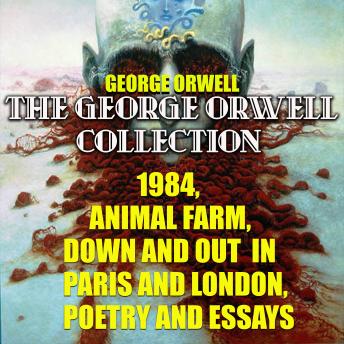 The George Orwell Collection: 1984, Animal Farm, Down and Out in Paris and London, Poetry and Essays