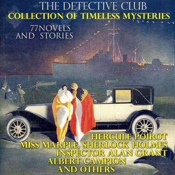 The Detective Club. Collection of Timeless Mysteries (77 Novels and Stories): Hercule Poirot, Miss Marple, Sherlock Holmes, Inspector Alan Grant, Albert Campion and Others