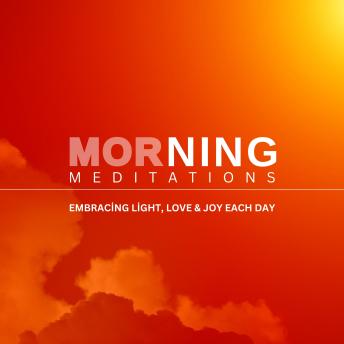Morning Meditation - Embracing Light, Love and Joy Each Day: 22 Transformative Meditations for Deep Healing, Inner Peace, and Spiritual Awakening