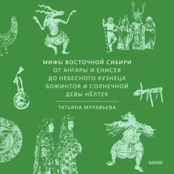 [Russian] - Мифы Восточной Сибири. От Ангары и Енисея до небесного кузнеца Божинтоя и солнечной девы Нёлтек