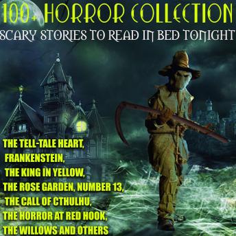 100+ Horror Collection. Scary Stories to Read in Bed Tonight: The Tell-Tale Heart, Frankenstein, The King in Yellow, The Rose Garden, Number 13, The Call of Cthulhu, The Horror at Red Hook, The Willows and Others