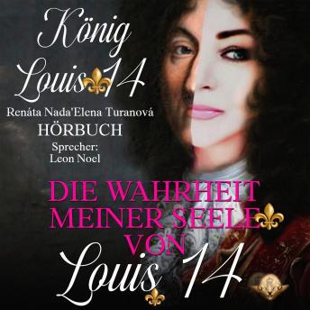 [German] - Die Wahrheit meiner Seele von Louis 14.: Die wahrhaften Seelenerinnerungen an die Zeit meiner Herrschaft.