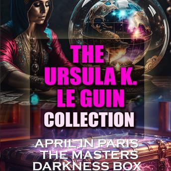 The Ursula K. Le Guin Collection: April in Paris, The Masters, Darkness Box