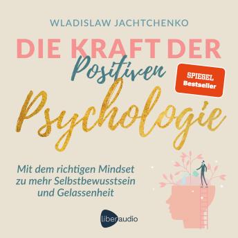 [German] - Die Kraft der Positiven Psychologie: Mit dem richtigen Mindset zu mehr Selbstbewusstsein und Gelassenheit