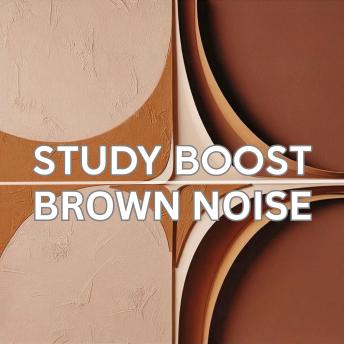 Study Boost: Brown Noise for Mental Clarity (The Brown Noise Collection): Maximize your concentration and stay on top of your studies with Brown Noise