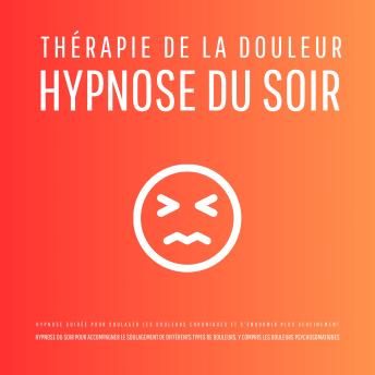 [French] - Thérapie de la douleur – Hypnose du soir - Hypnose guidée pour soulager les douleurs chroniques et s'endormir plus sereinement: Hypnose du soir pour accompagner le soulagement de différents types de douleurs, y compris les douleurs psychosomatiques