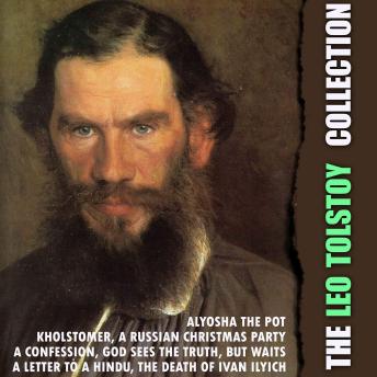 The Leo Tolstoy Collection: Alyosha the Pot, Kholstomer, A Russian Christmas Party, A Confession, God Sees the Truth, But Waits, A Letter to a Hindu, The Death of Ivan Ilyich
