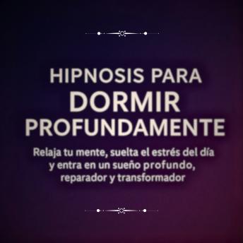 [Spanish] - Hipnosis para Dormir Profundamente: Relaja tu mente, suelta el estrés del día y entra en un sueño profundo, reparador y transformador