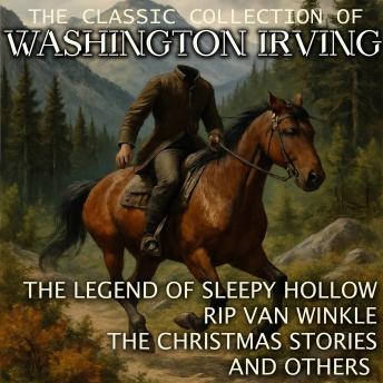 The Classic Collection of Washington Irving: The Legend of Sleepy Hollow, Rip Van Winkle, The Christmas Stories and others