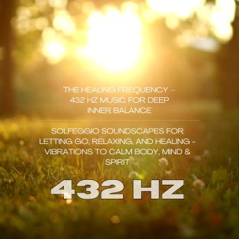 The Healing Frequency – 432 Hz Music for Deep Inner Balance: Solfeggio Soundscapes for Letting Go, Relaxing, and Healing - Vibrations to Calm Body, Mind & Spirit