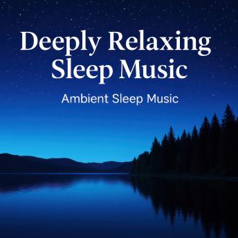 Deeply Relaxing Sleep Music | Ambient Sleep Music: Sleep Induction | Atmospheric Relaxation Therapy