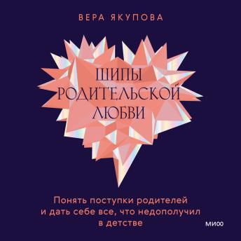 [Russian] - Шипы родительской любви: Понять поступки родителей и дать себе все, что недополучил в детстве