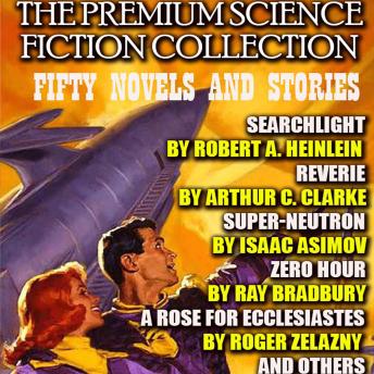 The Premium Science Fiction Collection. Fifty Novels and Stories: Searchlight by Robert A. Heinlein, Reverie by Arthur C. Clarke, Super-Neutron  by  Isaac Asimov, Zero Hour by  Ray Bradbury, A Rose for Ecclesiastes by Roger Zelazny  and Others