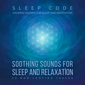 SLEEP CODE - Soothing Sounds for Sleep and Relaxation: 20 Non-Looping Tracks: Calming Sounds for Sleep and Meditation