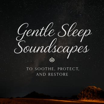 Gentle Sleep Soundscapes to Soothe, Protect, and Restore: Relaxing Sleep Soundscapes with Healing Music and Calming Tones for Deep Rest and Stress Relief