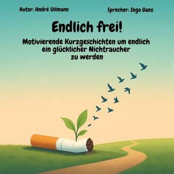 [German] - Endlich frei! - Motivierende Kurzgeschichten um endlich ein glücklicher Nichtraucher zu werden
