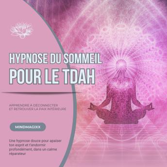 [French] - Hypnose du sommeil pour le TDAH : Apprendre à déconnecter et retrouver la paix intérieure: Une hypnose douce pour apaiser ton esprit et t'endormir profondément, dans un calme réparateur