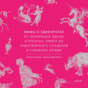[Russian] - Мифы о единорогах. От любимцев Эдема и рогатых химер до чудотворного снадобья и символа любви