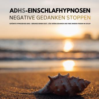 [German] - Bewährte ADHS-Einschlafhypnosen: Negative Gedanken stoppen: Geführte Hypnosen bei ADHS – Beruhige deinen Geist, löse Grübelgedanken und finde inneren Frieden im Schlaf