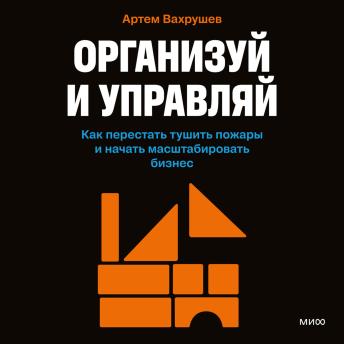 [Russian] - Организуй и управляй. Как перестать тушить пожары и начать масштабировать бизнес