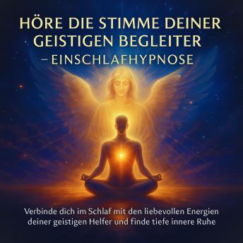 [German] - Höre die Stimme deiner geistigen Begleiter – Einschlafhypnose: Verbinde dich im Schlaf mit den liebevollen Energien deiner geistigen Helfer und finde tiefe innere Ruhe
