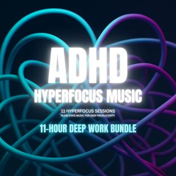 ADHD Hyperfocus Music – Hyperfocus Sessions – Flow State Music for Deep Productivity: 11-Hour Deep Work Bundle