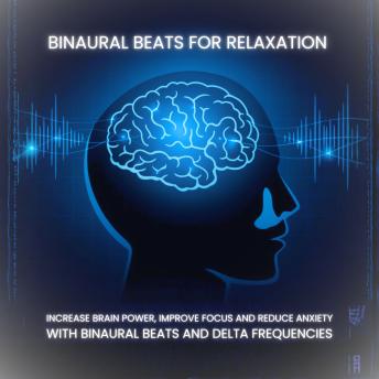 Binaural Beats for Relaxation: Increase Brain Power, Improve Focus and Reduce Anxiety with Binaural Beats and Delta Frequencies