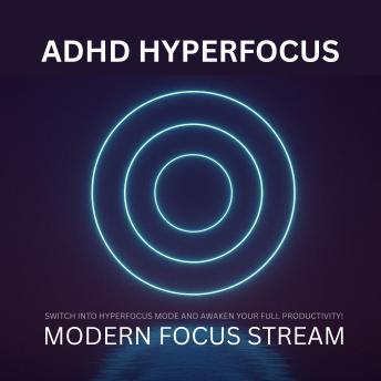 ADHD Hyperfocus - Modern Focus Stream: Switch into Hyperfocus Mode and Awaken Your Full Productivity!