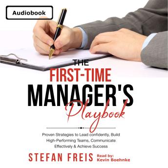 The First-Time Manager's Playbook: Proven Strategies to Lead confidently, Build High-Performing Teams, Communicate Effectively & Achieve Success