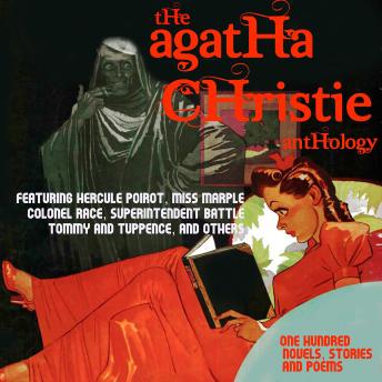 The Agatha Christie Anthology. One Hundred Novels, Stories, and Poems: Featuring Hercule Poirot, Miss Marple, Colonel Race, Superintendent Battle, Tommy and Tuppence, and Others