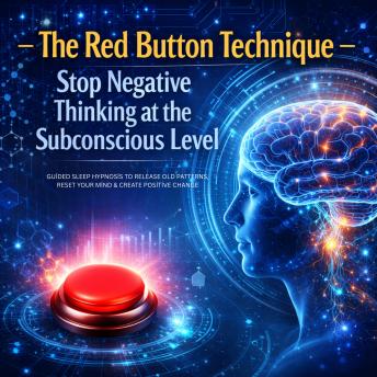 The Red Button Technique –––  Stop Negative Thinking at the Subconscious Level –––  Proven Sleep Hypnosis: Guided Sleep Hypnosis to Release Old Patterns, Reset Your Mind & Create Positive Change